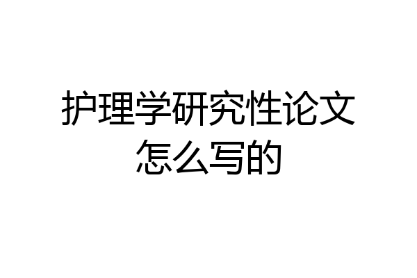 护理学研究性论文怎么写的