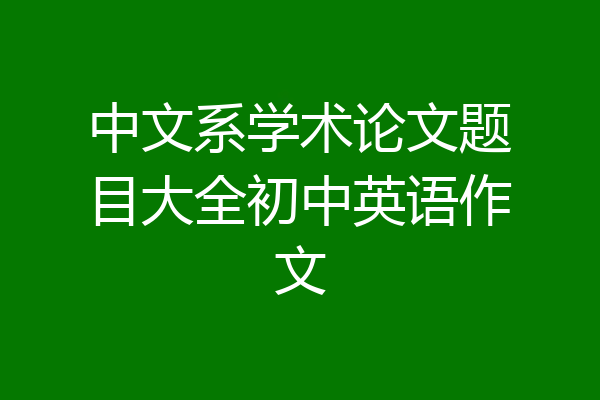 中文系学术论文题目大全初中英语作文