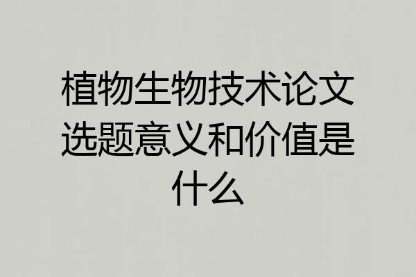 植物生物技术论文选题意义和价值是什么
