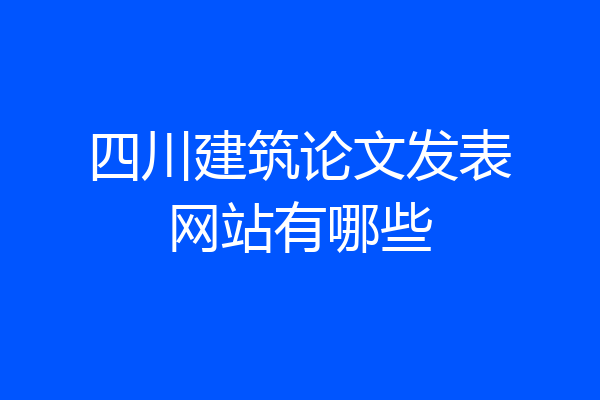 四川建筑论文发表网站有哪些