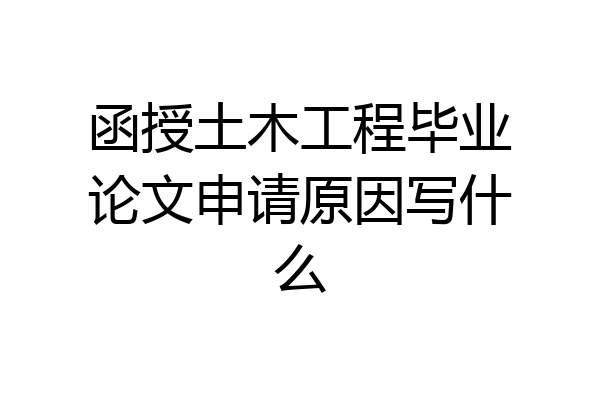 函授土木工程毕业论文申请原因写什么