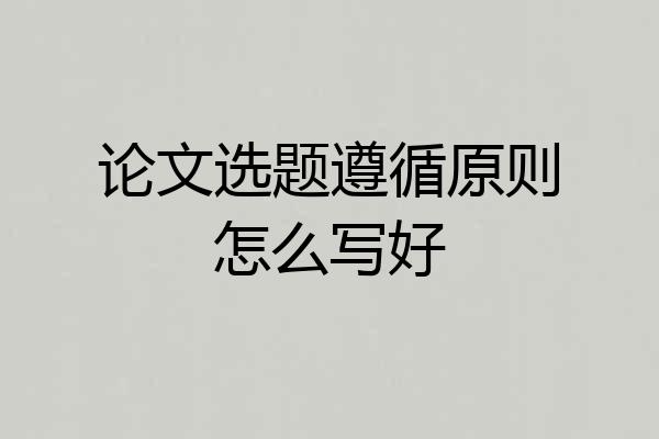 论文选题遵循原则怎么写好
