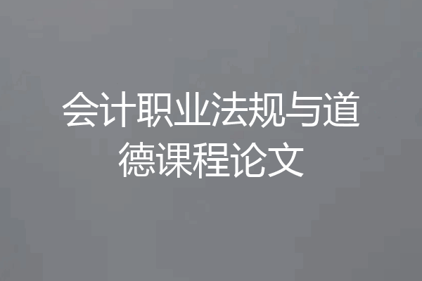 会计职业法规与道德课程论文