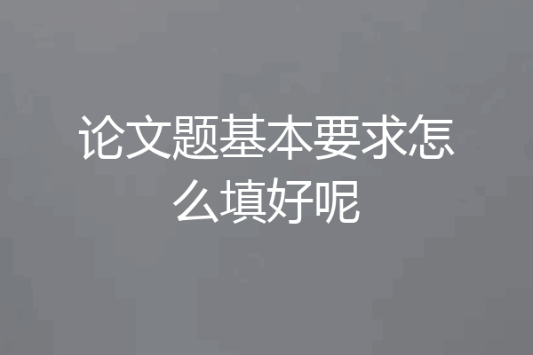 论文题基本要求怎么填好呢