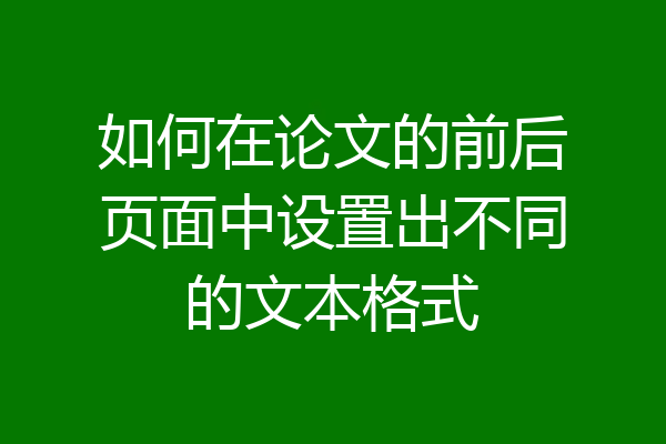 如何在论文的前后页面中设置出不同的文本格式