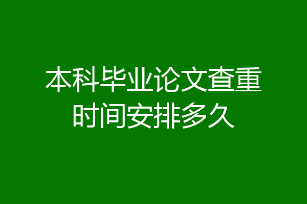 本科毕业论文查重时间安排多久