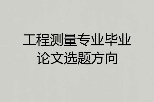 工程测量专业毕业论文选题方向