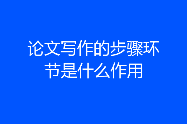 论文写作的步骤环节是什么作用