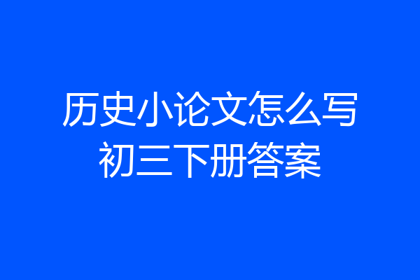 历史小论文怎么写初三下册答案