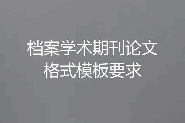 档案学术期刊论文格式模板要求