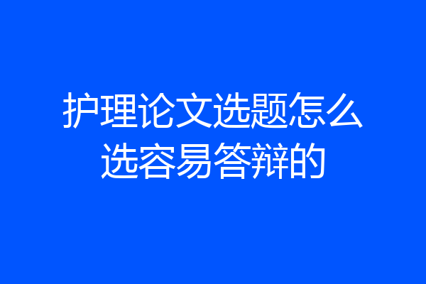 护理论文选题怎么选容易答辩的