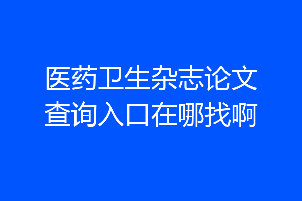 医药卫生杂志论文查询入口在哪找啊