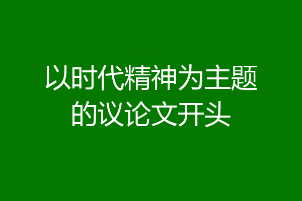 以时代精神为主题的议论文开头