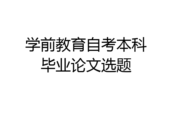 学前教育自考本科毕业论文选题