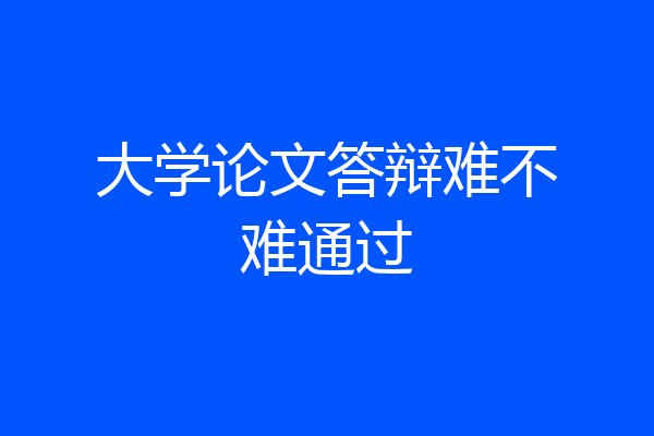 大学论文答辩难不难通过