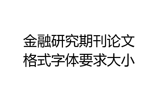 金融研究期刊论文格式字体要求大小