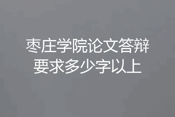 枣庄学院论文答辩要求多少字以上