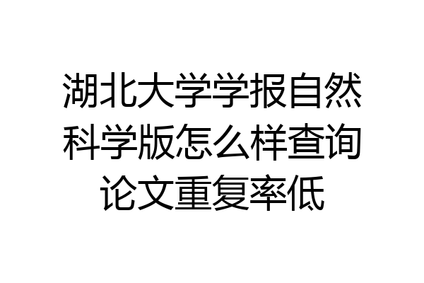 湖北大学学报自然科学版怎么样查询论文重复率低