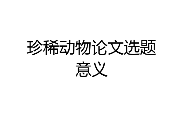 珍稀动物论文选题意义