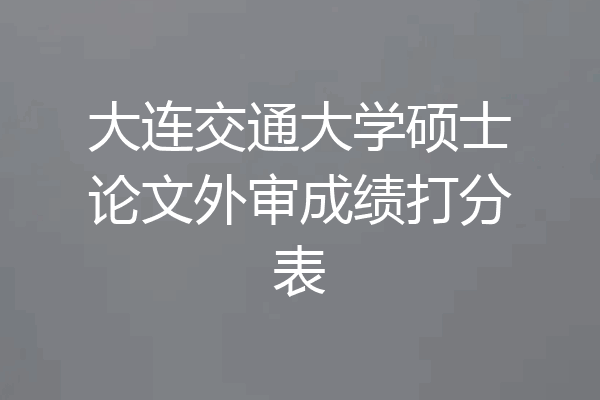 大连交通大学硕士论文外审成绩打分表