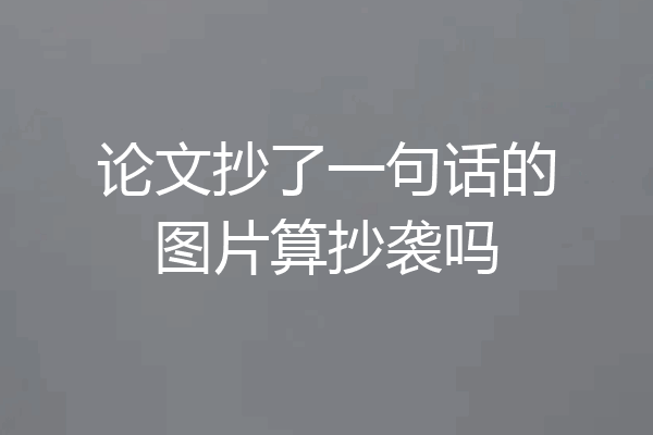 论文抄了一句话的图片算抄袭吗