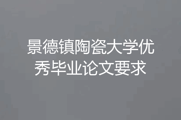 景德镇陶瓷大学优秀毕业论文要求