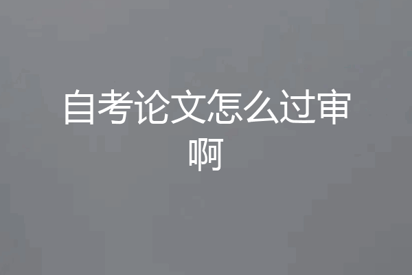 自考论文怎么过审啊
