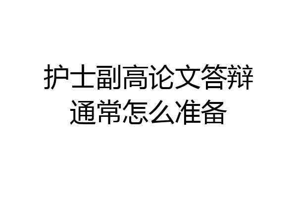 护士副高论文答辩通常怎么准备