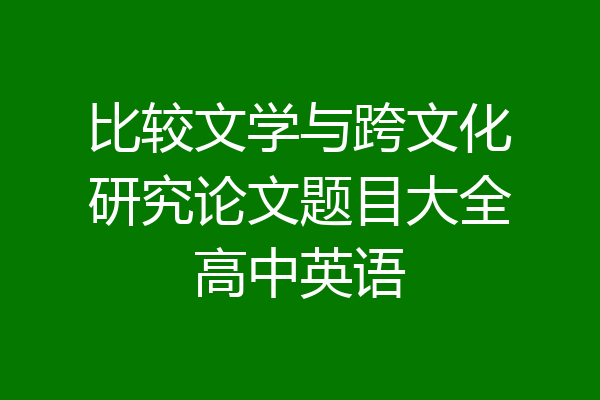 比较文学与跨文化研究论文题目大全高中英语
