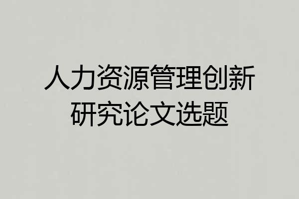 人力资源管理创新研究论文选题