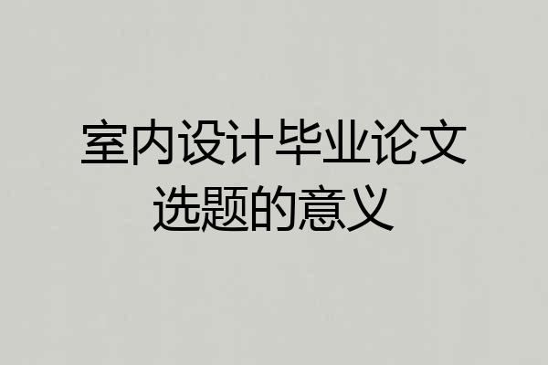 室内设计毕业论文选题的意义