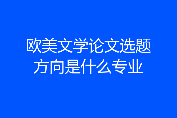 欧美文学论文选题方向是什么专业