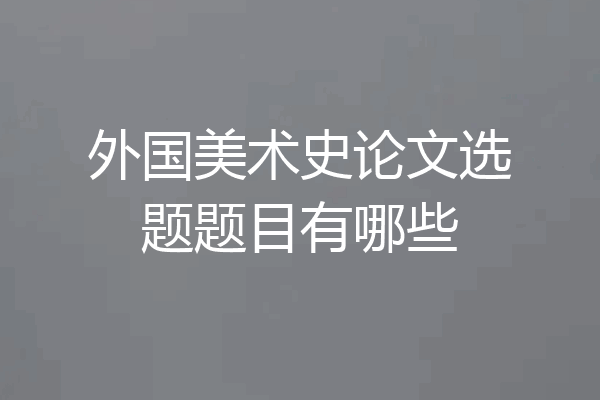 外国美术史论文选题题目有哪些