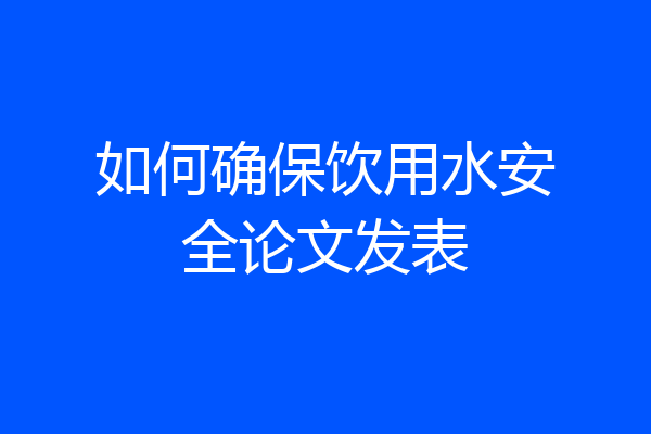 如何确保饮用水安全论文发表