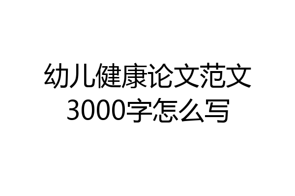 幼儿健康论文范文3000字怎么写