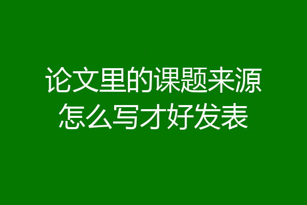 论文里的课题来源怎么写才好发表