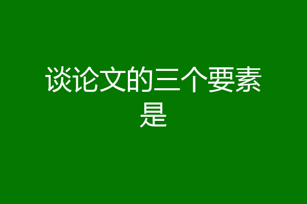 谈论文的三个要素是