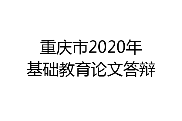 重庆市2020年基础教育论文答辩