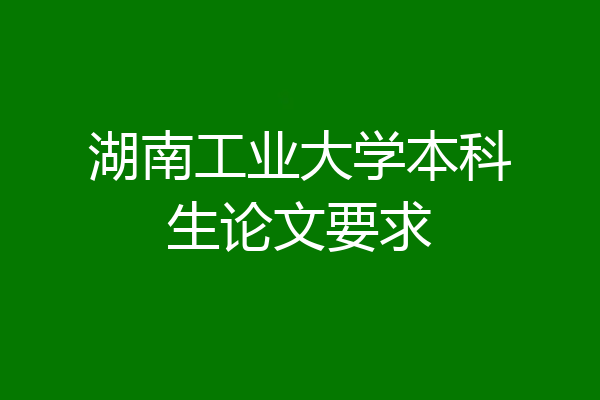 湖南工业大学本科生论文要求