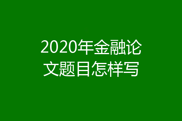 2020年金融论文题目怎样写