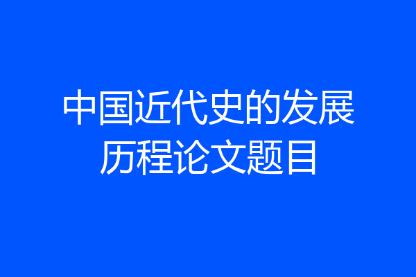 中国近代史的发展历程论文题目