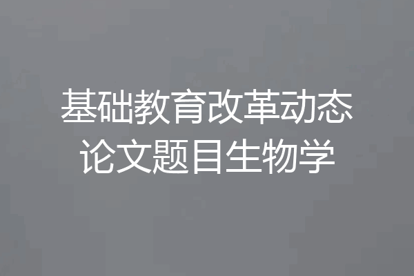 基础教育改革动态论文题目生物学
