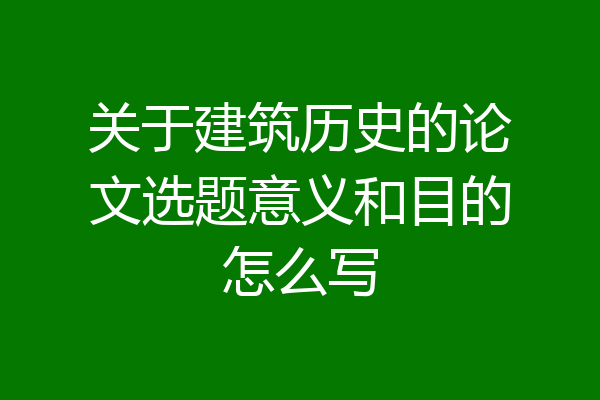 关于建筑历史的论文选题意义和目的怎么写
