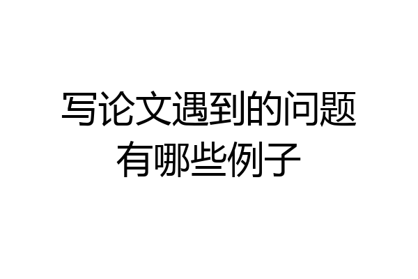写论文遇到的问题有哪些例子