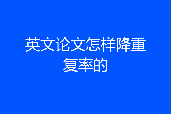 英文论文怎样降重复率的