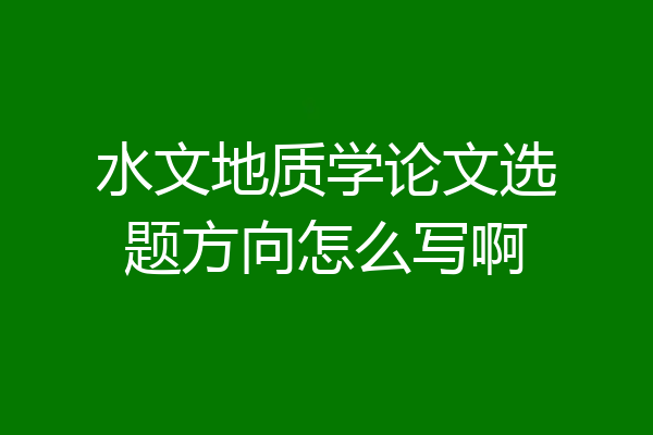 水文地质学论文选题方向怎么写啊