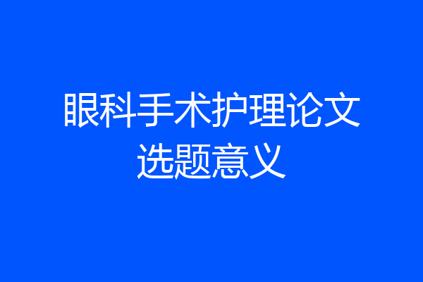 眼科手术护理论文选题意义