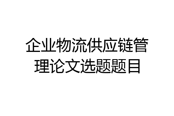 企业物流供应链管理论文选题题目