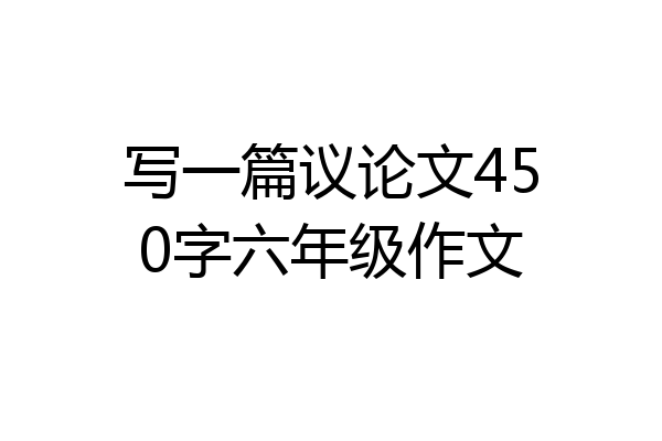 写一篇议论文450字六年级作文