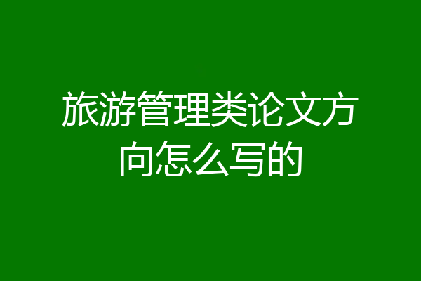 旅游管理类论文方向怎么写的